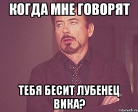 когда мне говорят тебя бесит Лубенец Вика?