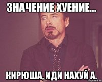 значение хуение... Кирюша, иди нахуй а.