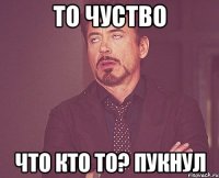 То Чуство Что Кто то? Пукнул