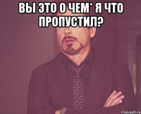 вы это о чем* я что пропустил? 