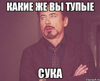 какие же вы тупые Сука