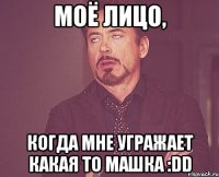 моё лицо, когда мне угражает какая то Машка :DD