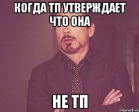 КОГДА ТП УТВЕРЖДАЕТ ЧТО ОНА НЕ ТП