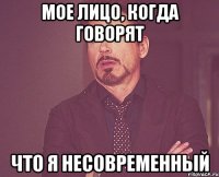 Мое лицо, когда говорят Что я несовременный