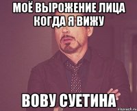 Моё вырожение лица когда я вижу Вову Суетина