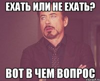 ехать или не ехать? вот в чем вопрос