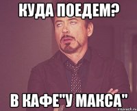 куда поедем? В КАФЕ"У МАКСА"