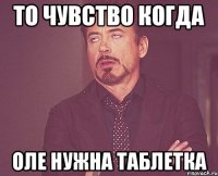 То чувство когда Оле нужна таблетка