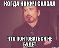 КОгда никич сказал Что понтоваться не будет