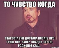 то чувство когда староста уже достала писать про Гриш, Вов, Валер, Владов, Сереж, Родионов,Саш...