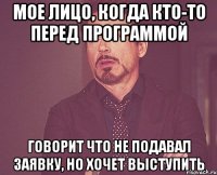 Мое лицо, когда кто-то перед программой Говорит что не подавал заявку, но хочет выступить