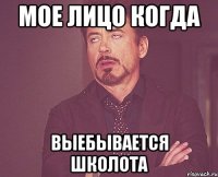 мое лицо когда выебывается школота