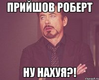 ПРИЙШОВ РОБЕРТ НУ НАХУЯ?!