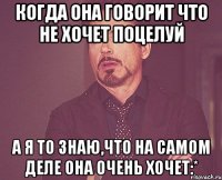 Когда она говорит что не хочет поцелуй А я то знаю,что на самом деле она очень хочет:*