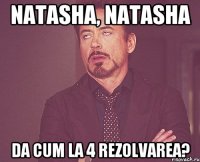 Natasha, Natasha Da cum la 4 rezolvarea?