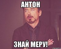 Антон Знай меру!