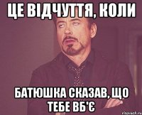 це відчуття, коли батюшка сказав, що тебе вб'є