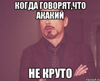 Когда говорят,что Акакий не круто