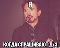 я когда спрашивают д/з