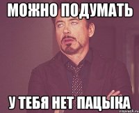 можно подумать у тебя нет пацыка