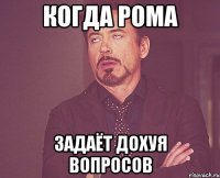 Когда Рома Задаёт дохуя вопросов