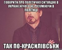 Говорити про політичну ситуацію в Украіні,нічого не розуміючи в політиці так по-красилівськи