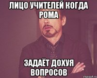 Лицо учителей Когда Рома Задаёт дохуя вопросов