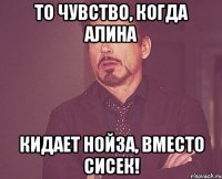 То чувство, когда Алина кидает Нойза, вместо сисек!