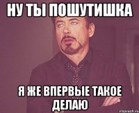 Ну ты пошутишка я же впервые такое делаю