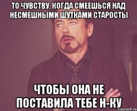 то чувству, когда смеешься над несмешными шутками старосты чтобы она не поставила тебе Н-ку