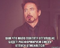  Вам что мало платят? Отгулов не будет! Расформируем смену. Отпуск отменяется!