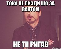 токо не пизди шо за вантом не ти ригав