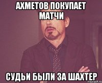 АХМЕТОВ ПОКУПАЕТ МАТЧИ СУДЬИ БЫЛИ ЗА ШАХТЕР