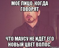 моё лицо, когда говорят что маусу не идёт его новый цвет волос.