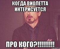 когда Виолетта интерисуется про кого?!!!!!!!!!