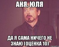 АНЯ, ЮЛЯ ДА Я САМА НИЧЕГО НЕ ЗНАЮ (оценка 10)