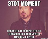 этот момент когда кто-то говорит,что ты неправильно используешь термины в шутке