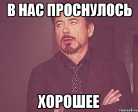 В нас проснулось хорошее