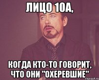 Лицо 10А, когда кто-то говорит, что они "охеревшие"