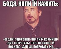 БОДЯ, коли їй кажуть: -ого,які здорові!!! -чім ти їх кормиш? -дай потрогать! -тобі не важко їх носить? -дай ще потрогать ЇХ!!