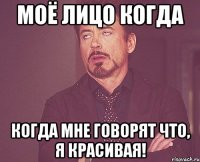 Моё лицо когда когда мне говорят что, я красивая!