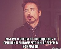  мы тут с богом по совещались и пришли к выводу что мы ее берем в комманду