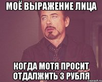 Моё выражение лица когда Мотя просит отдалжить 3 рубля