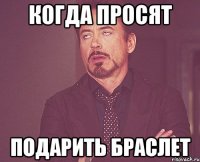 Когда просят Подарить браслет