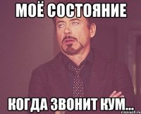 МОЁ СОСТОЯНИЕ КОГДА ЗВОНИТ КУМ...