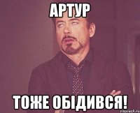 Артур тоже обідився!