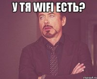 У тя wifi есть? 