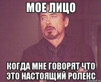 мое лицо когда мне говорят что это настоящий ролекс