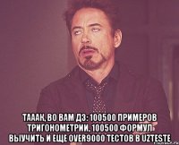  Тааак, во вам дз: 100500 примеров тригонометрии, 100500 формул выучить и еще over9000 тестов в uzteste