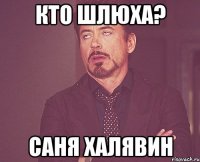 Кто шлюха? Саня Халявин